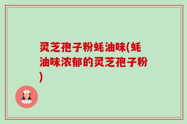 灵芝孢子粉蚝油味(蚝油味浓郁的灵芝孢子粉)-第1张图片-卓越灵芝孢子粉 灵芝孢子粉蚝油味(蚝油味浓郁的灵芝孢子粉)-第1张图片-卓越灵芝孢子粉