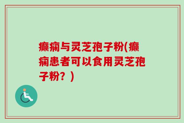 癫痫与灵芝孢子粉(癫痫患者可以食用灵芝孢子粉？)-第1张图片-卓越灵芝孢子粉