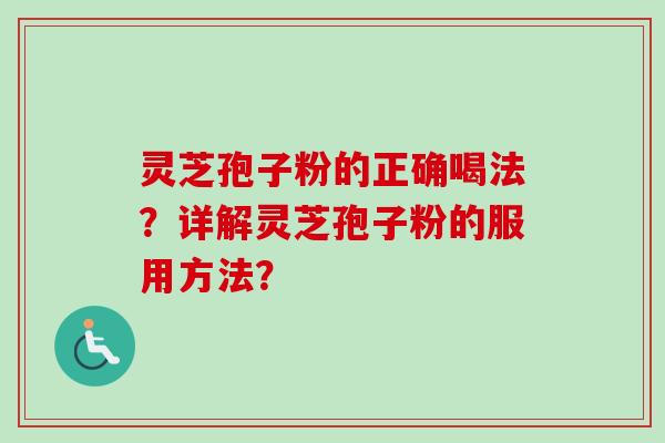 灵芝孢子粉的正确喝法？详解灵芝孢子粉的服用方法？-第1张图片-卓越灵芝孢子粉