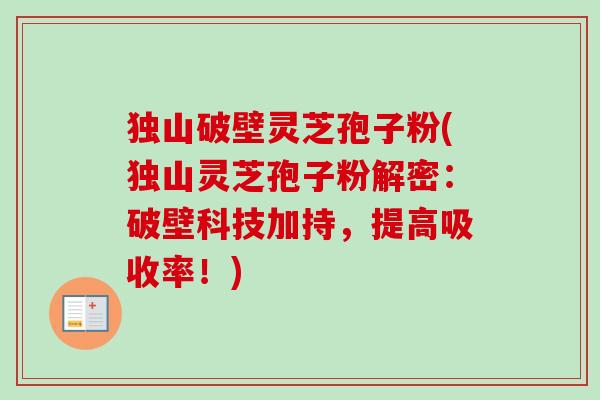 独山破壁灵芝孢子粉(独山灵芝孢子粉解密:破壁科技加持,提高吸收率!)-第1张图片-卓越灵芝孢子粉 独山破壁灵芝孢子粉(独山灵芝孢子粉解密:破壁科技加持,提高吸收率!)-第1张图片-卓越灵芝孢子粉