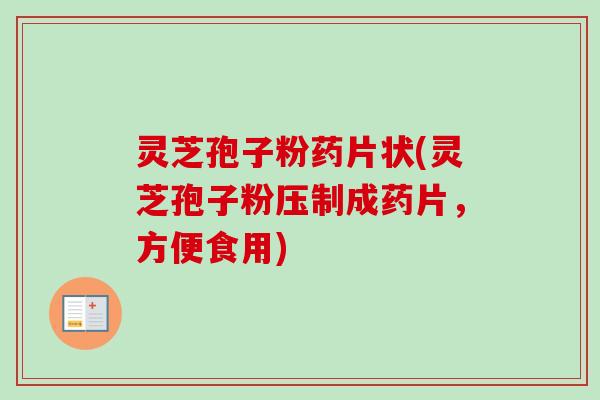 灵芝孢子粉药片状(灵芝孢子粉压制成药片，方便食用)-第1张图片-卓越灵芝孢子粉