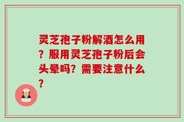 灵芝孢子粉解酒怎么用?服用灵芝孢子粉后会头晕吗?需要注意什么?-第1张图片-卓越灵芝孢子粉 灵芝孢子粉解酒怎么用?服用灵芝孢子粉后会头晕吗?需要注意什么?-第1张图片-卓越灵芝孢子粉