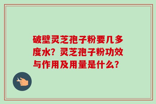 破壁灵芝孢子粉要几多度水?灵芝孢子粉功效与作用及用量是什么?-第1张图片-卓越灵芝孢子粉 破壁灵芝孢子粉要几多度水?灵芝孢子粉功效与作用及用量是什么?-第1张图片-卓越灵芝孢子粉