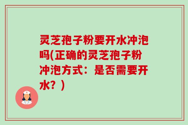 灵芝孢子粉要开水冲泡吗(正确的灵芝孢子粉冲泡方式：是否需要开水？)-第1张图片-卓越灵芝孢子粉