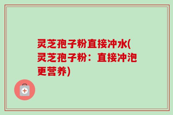 灵芝孢子粉直接冲水(灵芝孢子粉:直接冲泡更营养)-第1张图片-卓越灵芝孢子粉 灵芝孢子粉直接冲水(灵芝孢子粉:直接冲泡更营养)-第1张图片-卓越灵芝孢子粉