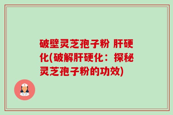 破壁灵芝孢子粉 肝硬化(破解肝硬化:探秘灵芝孢子粉的功效)-第1张图片-卓越灵芝孢子粉 破壁灵芝孢子粉 肝硬化(破解肝硬化:探秘灵芝孢子粉的功效)-第1张图片-卓越灵芝孢子粉