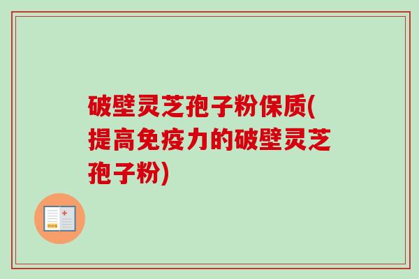 破壁灵芝孢子粉保质(提高免疫力的破壁灵芝孢子粉)-第1张图片-卓越灵芝孢子粉