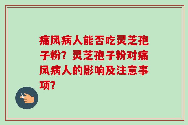 痛风病人能否吃灵芝孢子粉?灵芝孢子粉对痛风病人的影响及注意事项?-第1张图片-卓越灵芝孢子粉 痛风病人能否吃灵芝孢子粉?灵芝孢子粉对痛风病人的影响及注意事项?-第1张图片-卓越灵芝孢子粉