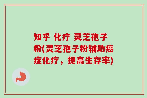 知乎 化疗 灵芝孢子粉(灵芝孢子粉辅助癌症化疗，提高生存率)-第1张图片-卓越灵芝孢子粉