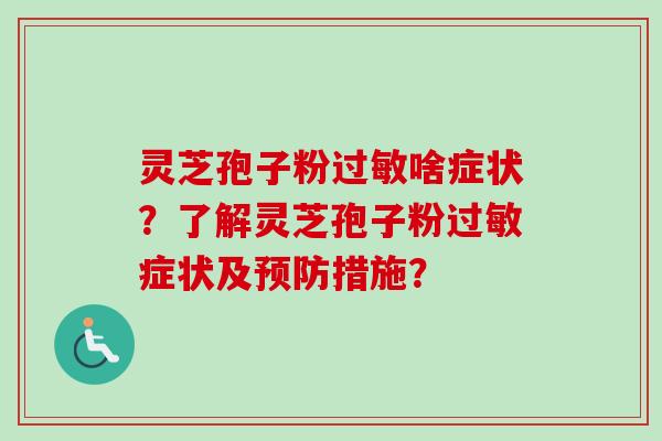 灵芝孢子粉过敏啥症状?了解灵芝孢子粉过敏症状及预防措施?-第1张图片-卓越灵芝孢子粉 灵芝孢子粉过敏啥症状?了解灵芝孢子粉过敏症状及预防措施?-第1张图片-卓越灵芝孢子粉