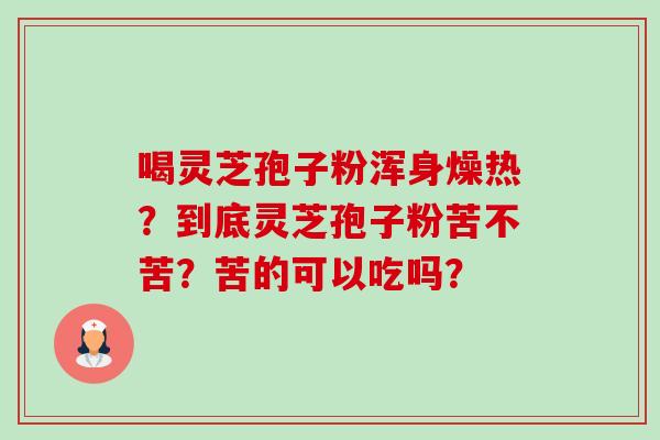 喝灵芝孢子粉浑身燥热?到底灵芝孢子粉苦不苦?苦的可以吃吗?-第1张图片-卓越灵芝孢子粉 喝灵芝孢子粉浑身燥热?到底灵芝孢子粉苦不苦?苦的可以吃吗?-第1张图片-卓越灵芝孢子粉
