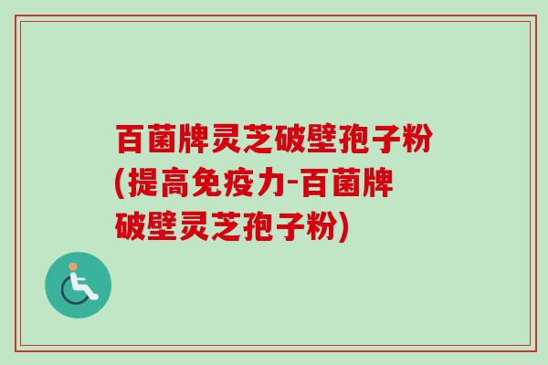 百菌牌灵芝破壁孢子粉(提高免疫力-百菌牌破壁灵芝孢子粉)-第1张图片-卓越灵芝孢子粉