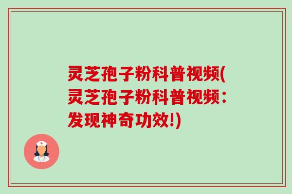 灵芝孢子粉科普视频(灵芝孢子粉科普视频：发现神奇功效!)-第1张图片-卓越灵芝孢子粉