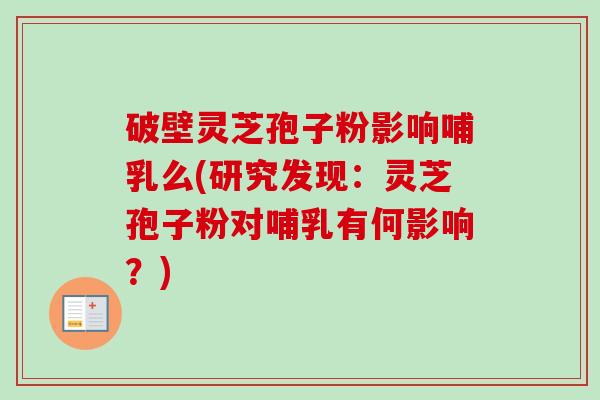 破壁灵芝孢子粉影响哺乳么(研究发现：灵芝孢子粉对哺乳有何影响？)-第1张图片-卓越灵芝孢子粉