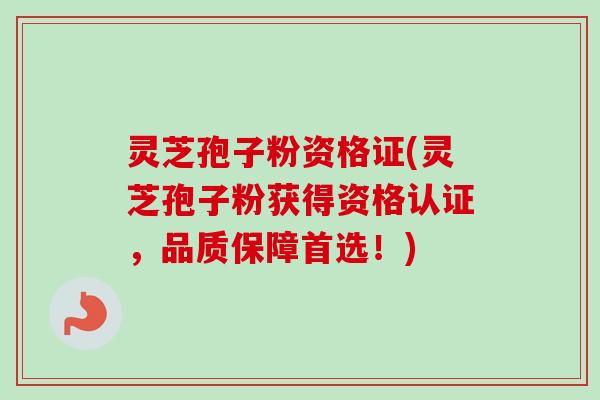 灵芝孢子粉资格证(灵芝孢子粉获得资格认证,品质保障首选!)-第1张图片-卓越灵芝孢子粉 灵芝孢子粉资格证(灵芝孢子粉获得资格认证,品质保障首选!)-第1张图片-卓越灵芝孢子粉