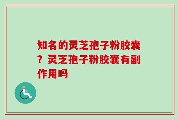 知名的灵芝孢子粉胶囊?灵芝孢子粉胶囊有副作用吗-第1张图片-卓越灵芝孢子粉 知名的灵芝孢子粉胶囊?灵芝孢子粉胶囊有副作用吗-第1张图片-卓越灵芝孢子粉