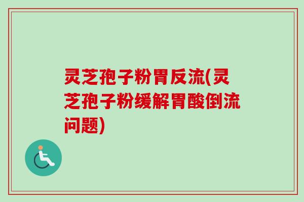 灵芝孢子粉胃反流(灵芝孢子粉缓解胃酸倒流问题)-第1张图片-卓越灵芝孢子粉