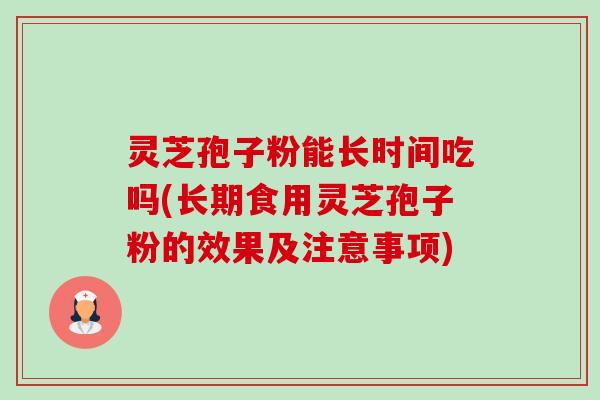 灵芝孢子粉能长时间吃吗(长期食用灵芝孢子粉的效果及注意事项)-第1张图片-卓越灵芝孢子粉 灵芝孢子粉能长时间吃吗(长期食用灵芝孢子粉的效果及注意事项)-第1张图片-卓越灵芝孢子粉