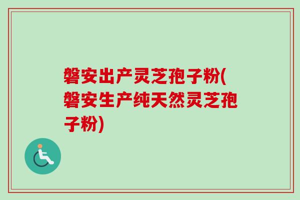 磐安出产灵芝孢子粉(磐安生产纯天然灵芝孢子粉)-第1张图片-卓越灵芝孢子粉