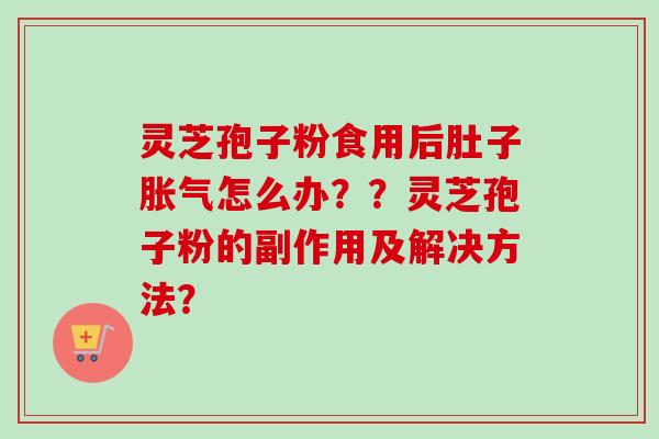 灵芝孢子粉食用后肚子胀气怎么办??灵芝孢子粉的副作用及解决方法?-第1张图片-卓越灵芝孢子粉 灵芝孢子粉食用后肚子胀气怎么办??灵芝孢子粉的副作用及解决方法?-第1张图片-卓越灵芝孢子粉