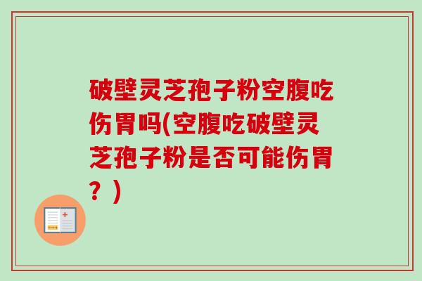 破壁灵芝孢子粉空腹吃伤胃吗(空腹吃破壁灵芝孢子粉是否可能伤胃?)-第1张图片-卓越灵芝孢子粉 破壁灵芝孢子粉空腹吃伤胃吗(空腹吃破壁灵芝孢子粉是否可能伤胃?)-第1张图片-卓越灵芝孢子粉
