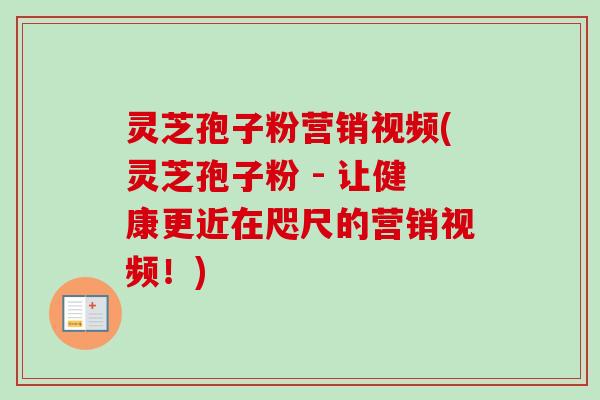 灵芝孢子粉营销视频(灵芝孢子粉 - 让健康更近在咫尺的营销视频!)-第1张图片-卓越灵芝孢子粉 灵芝孢子粉营销视频(灵芝孢子粉 - 让健康更近在咫尺的营销视频!)-第1张图片-卓越灵芝孢子粉