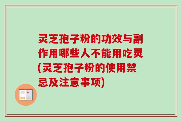 灵芝孢子粉的功效与副作用哪些人不能用吃灵(灵芝孢子粉的使用禁忌及注意事项)-第1张图片-卓越灵芝孢子粉 灵芝孢子粉的功效与副作用哪些人不能用吃灵(灵芝孢子粉的使用禁忌及注意事项)-第1张图片-卓越灵芝孢子粉