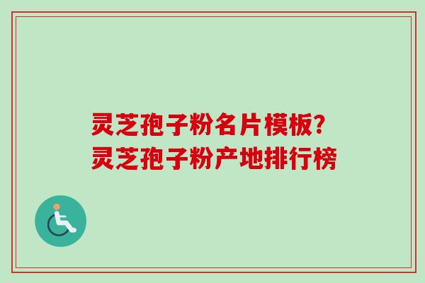 灵芝孢子粉名片模板？灵芝孢子粉产地排行榜-第1张图片-卓越灵芝孢子粉