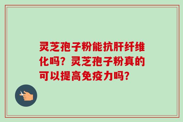 灵芝孢子粉能抗肝纤维化吗?灵芝孢子粉真的可以提高免疫力吗?-第1张图片-卓越灵芝孢子粉 灵芝孢子粉能抗肝纤维化吗?灵芝孢子粉真的可以提高免疫力吗?-第1张图片-卓越灵芝孢子粉