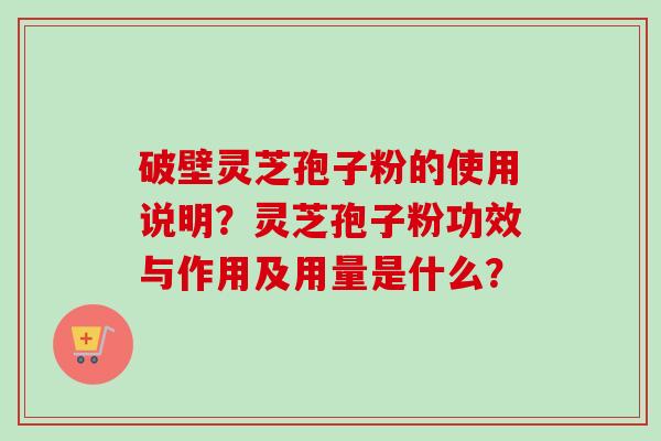 破壁灵芝孢子粉的使用说明?灵芝孢子粉功效与作用及用量是什么?-第1张图片-卓越灵芝孢子粉 破壁灵芝孢子粉的使用说明?灵芝孢子粉功效与作用及用量是什么?-第1张图片-卓越灵芝孢子粉