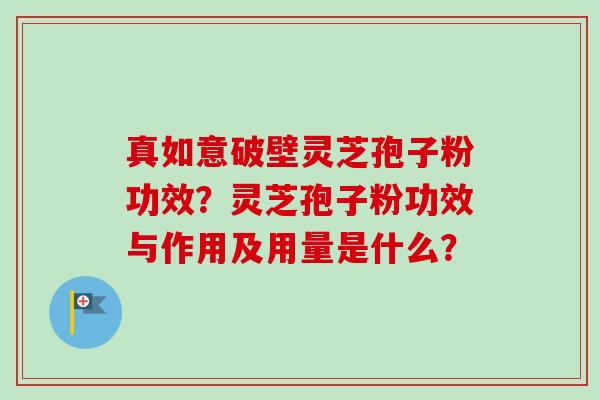 真如意破壁灵芝孢子粉功效?灵芝孢子粉功效与作用及用量是什么?-第1张图片-卓越灵芝孢子粉 真如意破壁灵芝孢子粉功效?灵芝孢子粉功效与作用及用量是什么?-第1张图片-卓越灵芝孢子粉