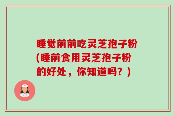 睡觉前前吃灵芝孢子粉(睡前食用灵芝孢子粉的好处，你知道吗？)-第1张图片-卓越灵芝孢子粉