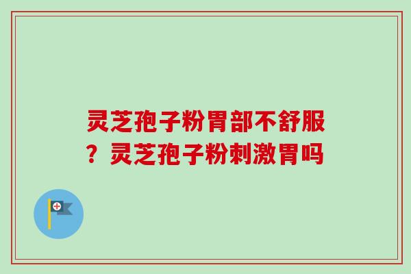 灵芝孢子粉胃部不舒服?灵芝孢子粉刺激胃吗-第1张图片-卓越灵芝孢子粉 灵芝孢子粉胃部不舒服?灵芝孢子粉刺激胃吗-第1张图片-卓越灵芝孢子粉