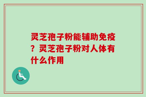 灵芝孢子粉能辅助免疫?灵芝孢子粉对人体有什么作用-第1张图片-卓越灵芝孢子粉 灵芝孢子粉能辅助免疫?灵芝孢子粉对人体有什么作用-第1张图片-卓越灵芝孢子粉