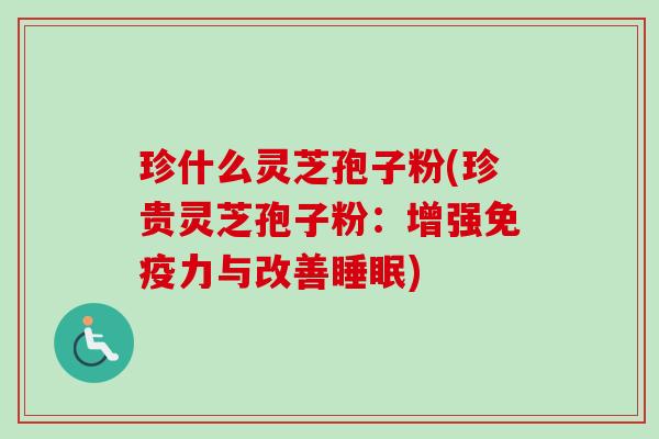 珍什么灵芝孢子粉(珍贵灵芝孢子粉:增强免疫力与改善睡眠)-第1张图片-卓越灵芝孢子粉 珍什么灵芝孢子粉(珍贵灵芝孢子粉:增强免疫力与改善睡眠)-第1张图片-卓越灵芝孢子粉