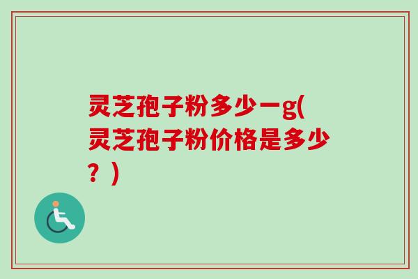 灵芝孢子粉多少一g(灵芝孢子粉价格是多少?)-第1张图片-卓越灵芝孢子粉 灵芝孢子粉多少一g(灵芝孢子粉价格是多少?)-第1张图片-卓越灵芝孢子粉