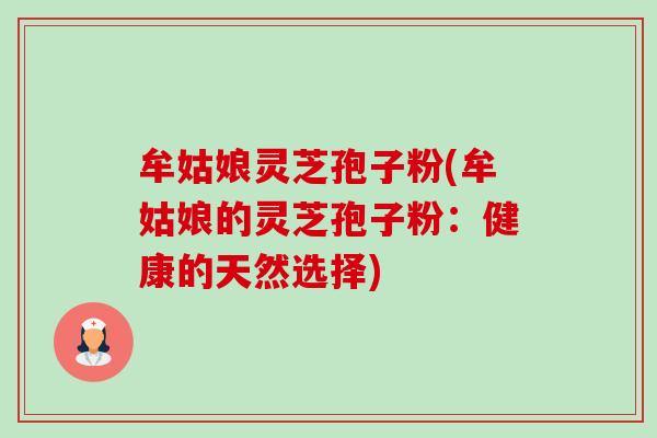 牟姑娘灵芝孢子粉(牟姑娘的灵芝孢子粉:健康的天然选择)-第1张图片-卓越灵芝孢子粉 牟姑娘灵芝孢子粉(牟姑娘的灵芝孢子粉:健康的天然选择)-第1张图片-卓越灵芝孢子粉