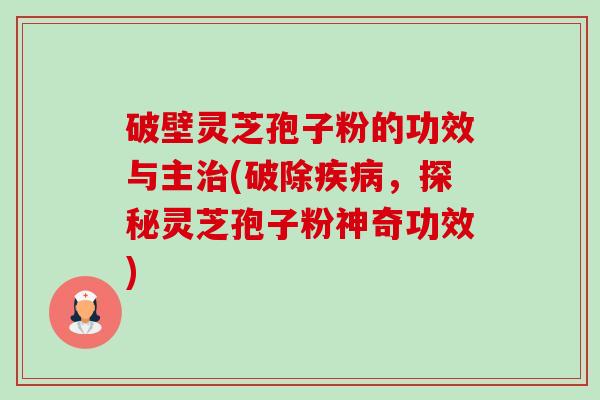 破壁灵芝孢子粉的功效与主治(破除疾病,探秘灵芝孢子粉神奇功效)-第1张图片-卓越灵芝孢子粉 破壁灵芝孢子粉的功效与主治(破除疾病,探秘灵芝孢子粉神奇功效)-第1张图片-卓越灵芝孢子粉