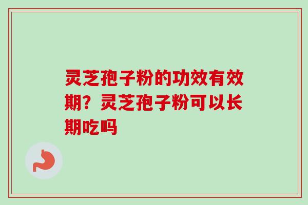 灵芝孢子粉的功效有效期?灵芝孢子粉可以长期吃吗-第1张图片-卓越灵芝孢子粉 灵芝孢子粉的功效有效期?灵芝孢子粉可以长期吃吗-第1张图片-卓越灵芝孢子粉