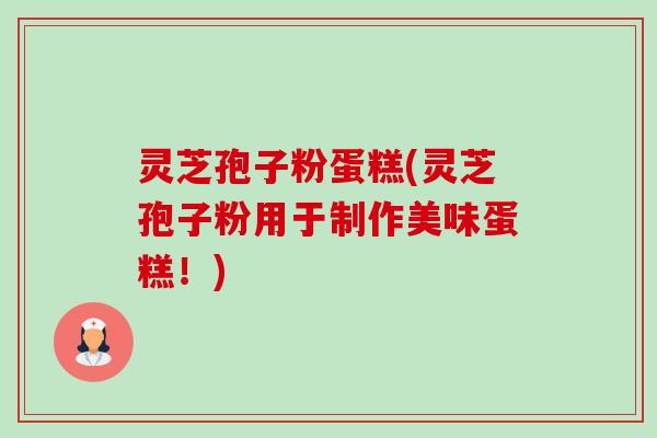 灵芝孢子粉蛋糕(灵芝孢子粉用于制作美味蛋糕!)-第1张图片-卓越灵芝孢子粉 灵芝孢子粉蛋糕(灵芝孢子粉用于制作美味蛋糕!)-第1张图片-卓越灵芝孢子粉