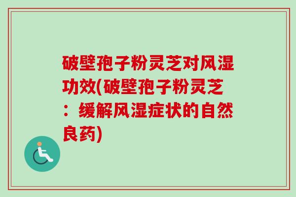破壁孢子粉灵芝对风湿功效(破壁孢子粉灵芝:缓解风湿症状的自然良药)-第1张图片-卓越灵芝孢子粉 破壁孢子粉灵芝对风湿功效(破壁孢子粉灵芝:缓解风湿症状的自然良药)-第1张图片-卓越灵芝孢子粉
