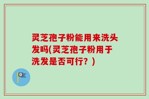 灵芝孢子粉能用来洗头发吗(灵芝孢子粉用于洗发是否可行?)-第1张图片-卓越灵芝孢子粉 灵芝孢子粉能用来洗头发吗(灵芝孢子粉用于洗发是否可行?)-第1张图片-卓越灵芝孢子粉