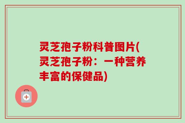 灵芝孢子粉科普图片(灵芝孢子粉:一种营养丰富的保健品)-第1张图片-卓越灵芝孢子粉 灵芝孢子粉科普图片(灵芝孢子粉:一种营养丰富的保健品)-第1张图片-卓越灵芝孢子粉