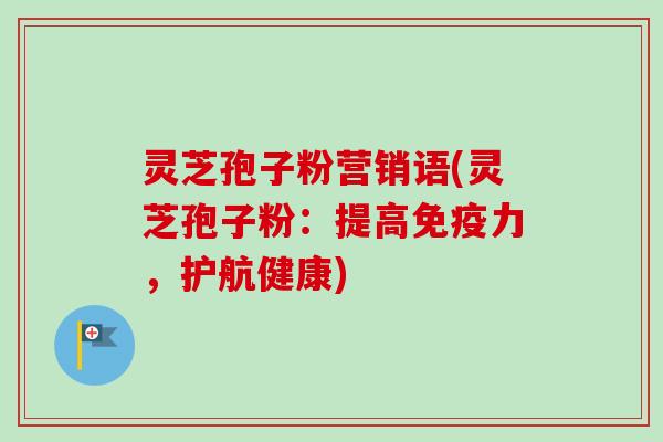 灵芝孢子粉营销语(灵芝孢子粉:提高免疫力,护航健康)-第1张图片-卓越灵芝孢子粉 灵芝孢子粉营销语(灵芝孢子粉:提高免疫力,护航健康)-第1张图片-卓越灵芝孢子粉