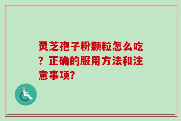 灵芝孢子粉颗粒怎么吃?正确的服用方法和注意事项?-第1张图片-卓越灵芝孢子粉 灵芝孢子粉颗粒怎么吃?正确的服用方法和注意事项?-第1张图片-卓越灵芝孢子粉