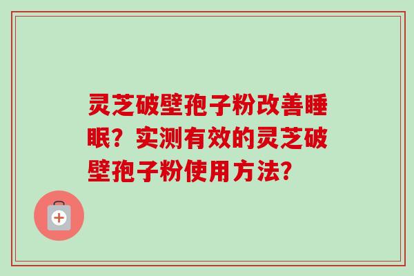 灵芝破壁孢子粉改善睡眠？实测有效的灵芝破壁孢子粉使用方法？-第1张图片-卓越灵芝孢子粉