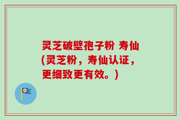 灵芝破壁孢子粉 寿仙(灵芝粉，寿仙认证，更细致更有效。)-第1张图片-卓越灵芝孢子粉