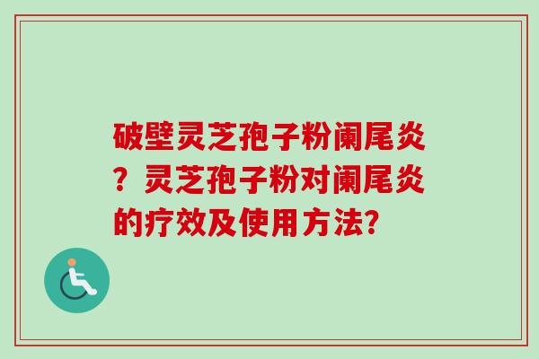 破壁灵芝孢子粉阑尾炎?灵芝孢子粉对阑尾炎的疗效及使用方法?-第1张图片-卓越灵芝孢子粉 破壁灵芝孢子粉阑尾炎?灵芝孢子粉对阑尾炎的疗效及使用方法?-第1张图片-卓越灵芝孢子粉