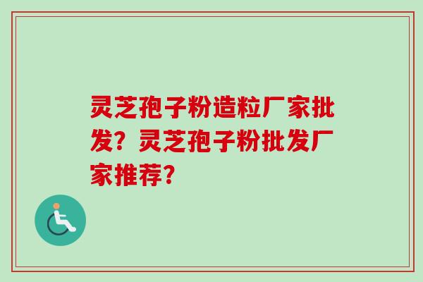 灵芝孢子粉造粒厂家批发?灵芝孢子粉批发厂家推荐?-第1张图片-卓越灵芝孢子粉 灵芝孢子粉造粒厂家批发?灵芝孢子粉批发厂家推荐?-第1张图片-卓越灵芝孢子粉