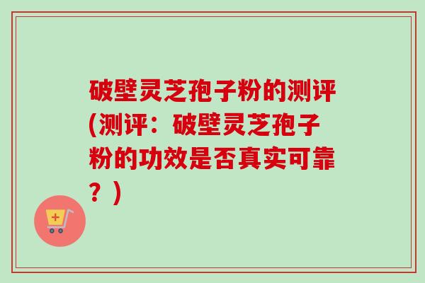 破壁灵芝孢子粉的测评(测评:破壁灵芝孢子粉的功效是否真实可靠?)-第1张图片-卓越灵芝孢子粉 破壁灵芝孢子粉的测评(测评:破壁灵芝孢子粉的功效是否真实可靠?)-第1张图片-卓越灵芝孢子粉